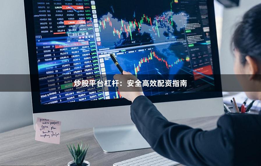 炒股平台杠杆：安全高效配资指南