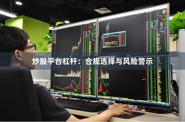 炒股平台杠杆：合规选择与风险警示