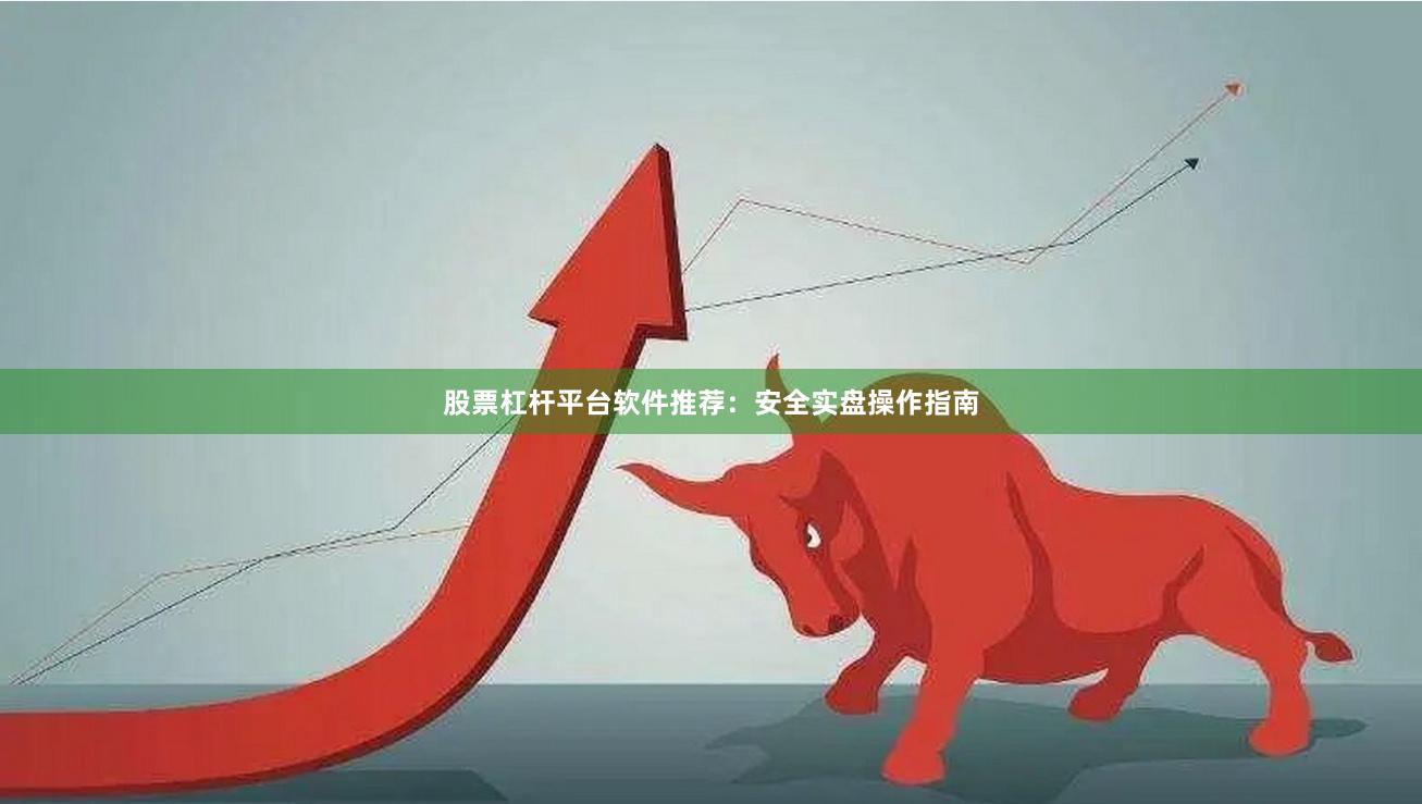 股票杠杆平台软件推荐：安全实盘操作指南