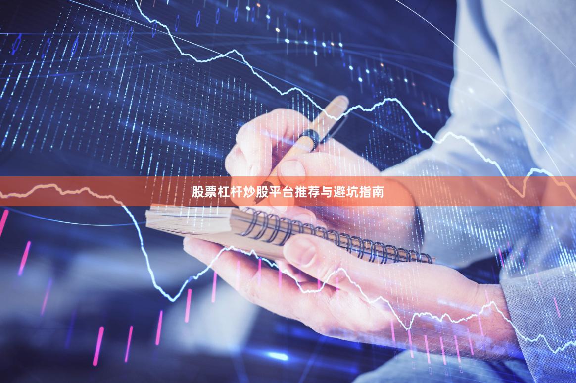 股票杠杆炒股平台推荐与避坑指南
