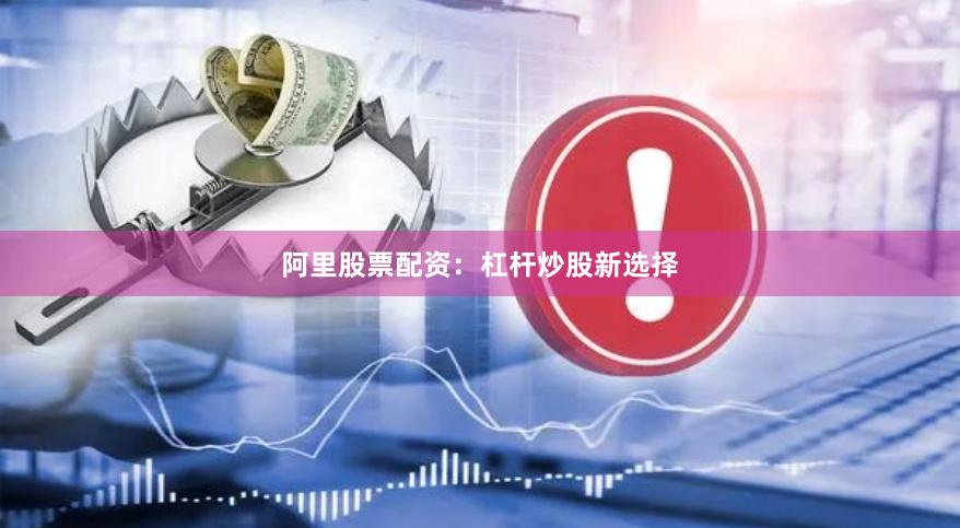 阿里股票配资：杠杆炒股新选择