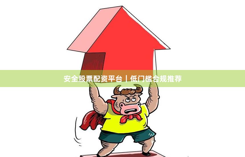 安全股票配资平台|低门槛合规推荐