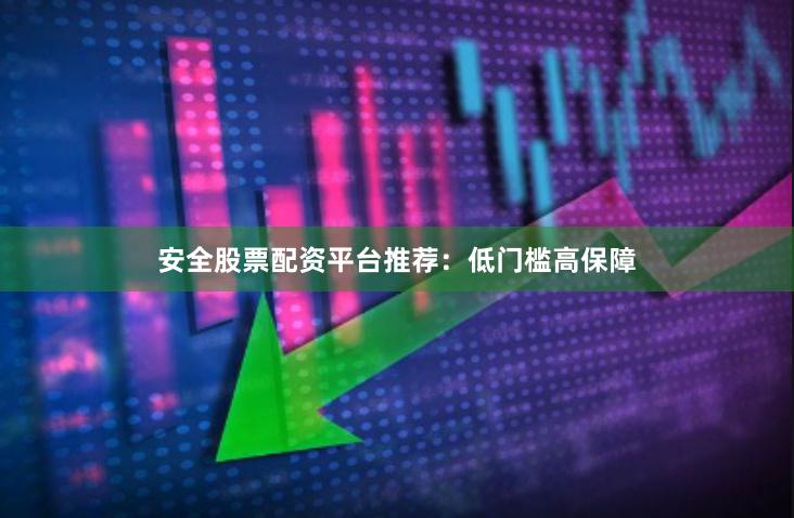 安全股票配资平台推荐：低门槛高保障