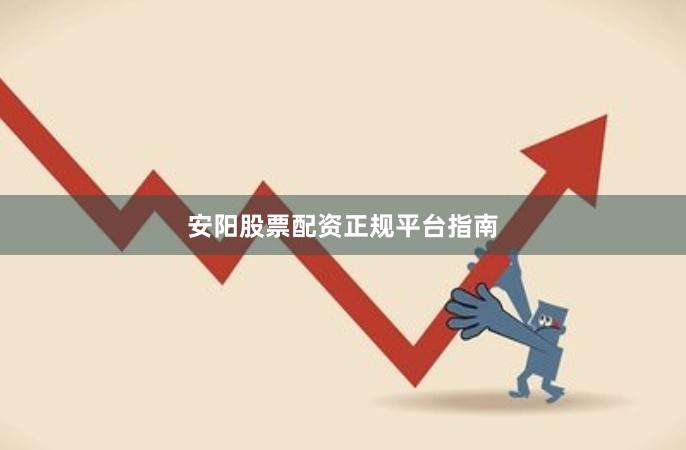 安阳股票配资正规平台指南