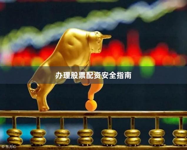 办理股票配资安全指南