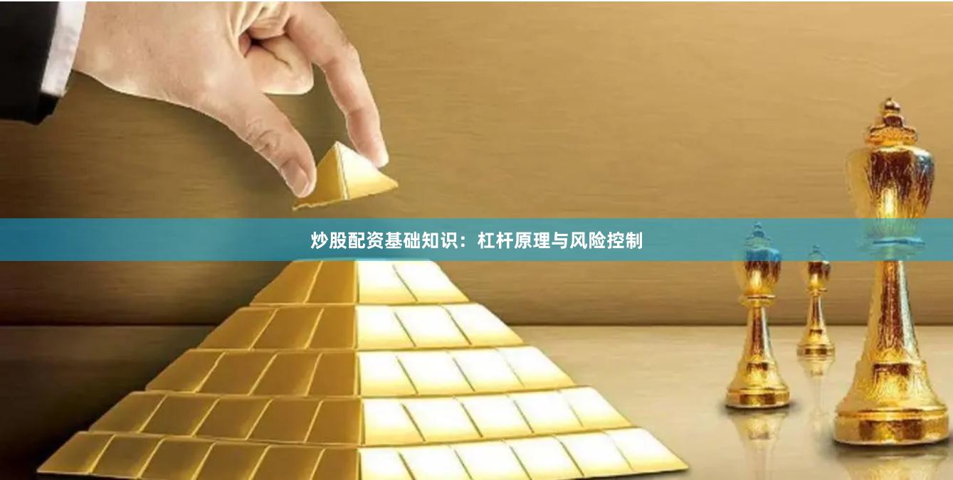 炒股配资基础知识：杠杆原理与风险控制