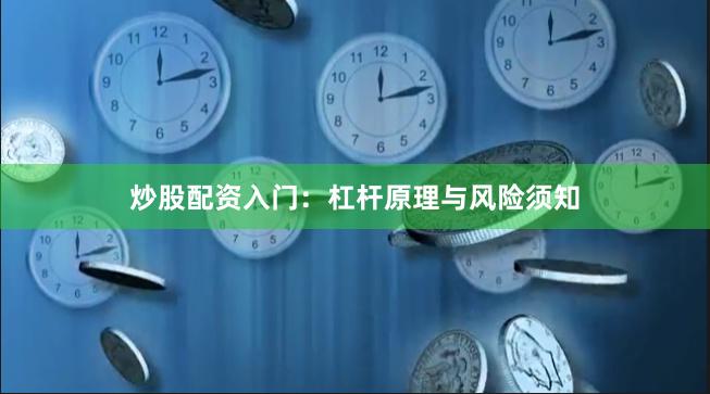 炒股配资入门：杠杆原理与风险须知