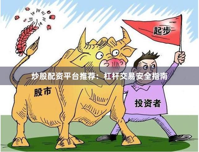 炒股配资平台推荐：杠杆交易安全指南
