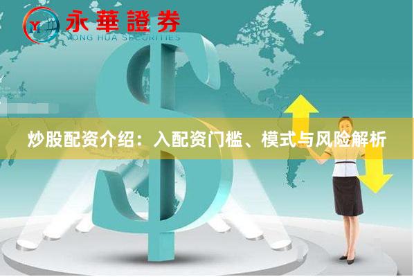 炒股配资介绍:入配资门槛、模式与风险解析