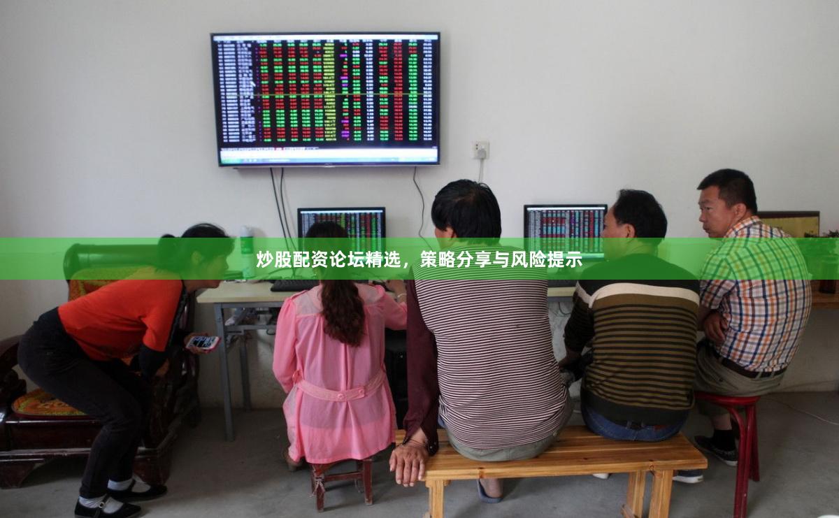 炒股配资论坛精选,策略分享与风险提示