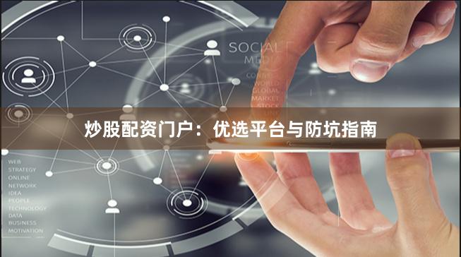 炒股配资门户：优选平台与防坑指南