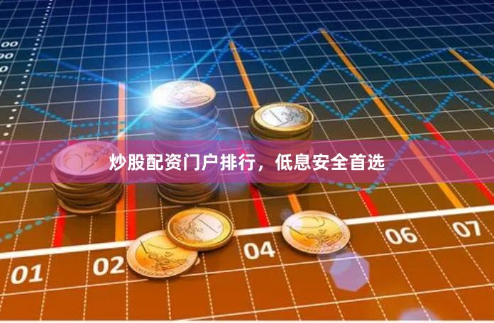炒股配资门户排行，低息安全首选
