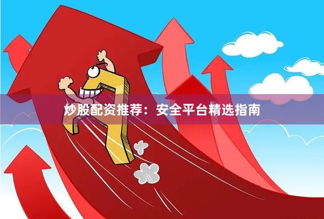 炒股配资推荐:安全平台精选指南