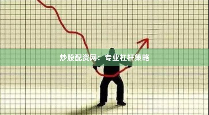 炒股配资网：专业杠杆策略