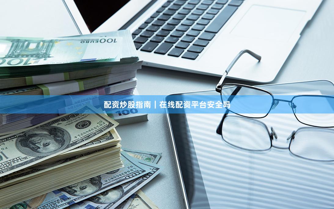 配资炒股指南｜在线配资平台安全吗