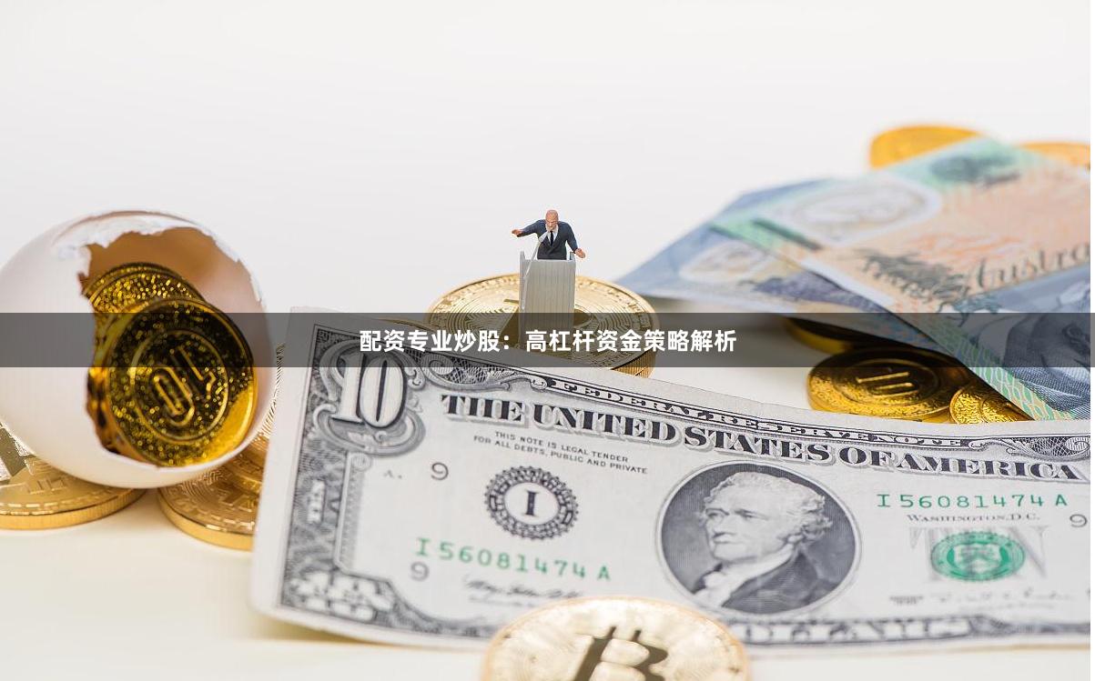 配资专业炒股：高杠杆资金策略解析
