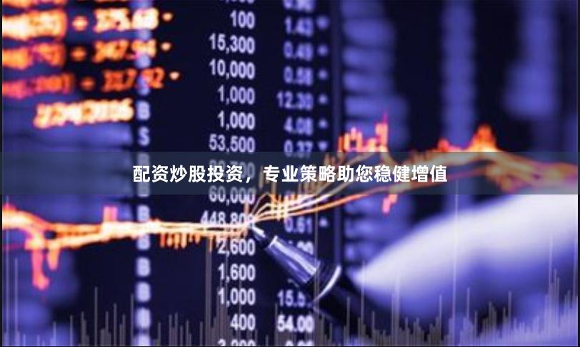 配资炒股投资，专业策略助您稳健增值