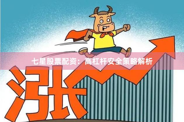 七星股票配资：高杠杆安全策略解析