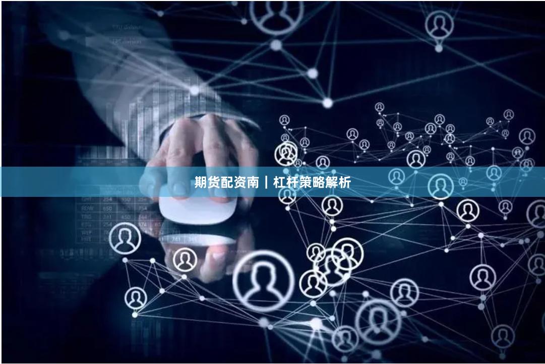 期货配资南｜杠杆策略解析