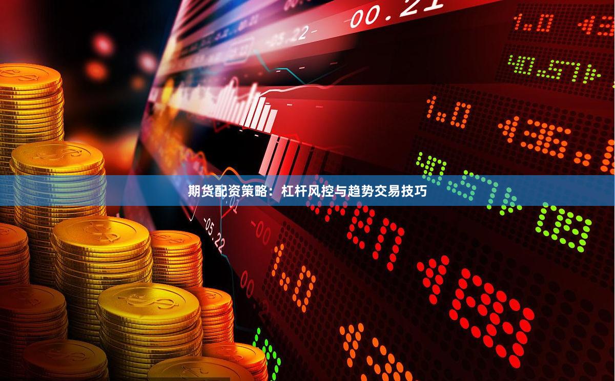 期货配资策略：杠杆风控与趋势交易技巧