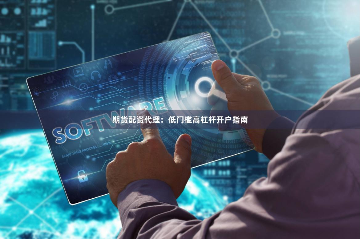 期货配资代理：低门槛高杠杆开户指南