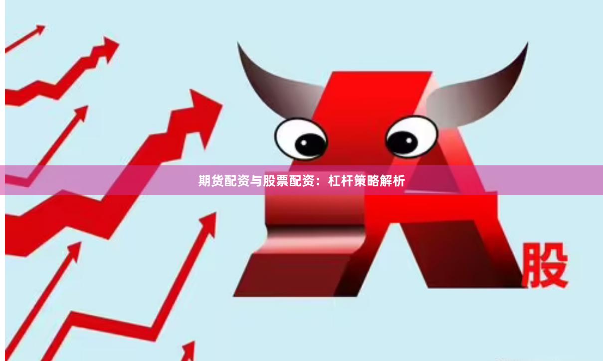 期货配资与股票配资：杠杆策略解析