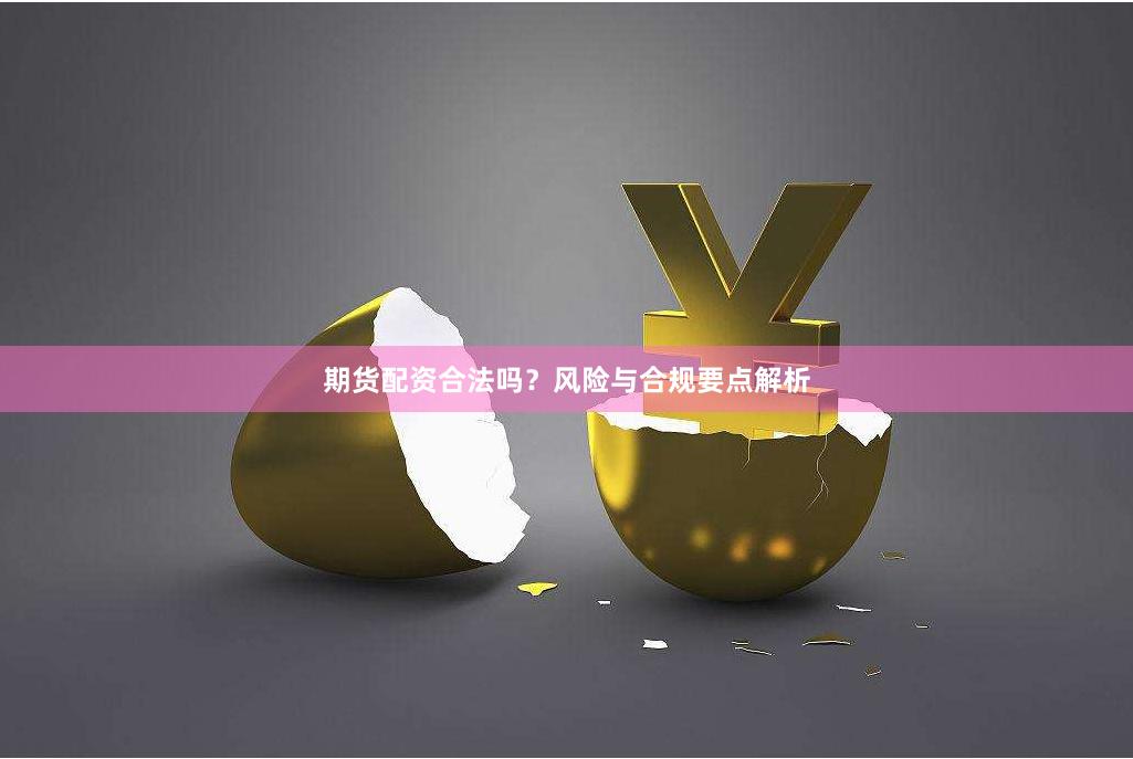 期货配资合法吗？风险与合规要点解析