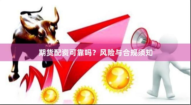 期货配资可靠吗?风险与合规须知