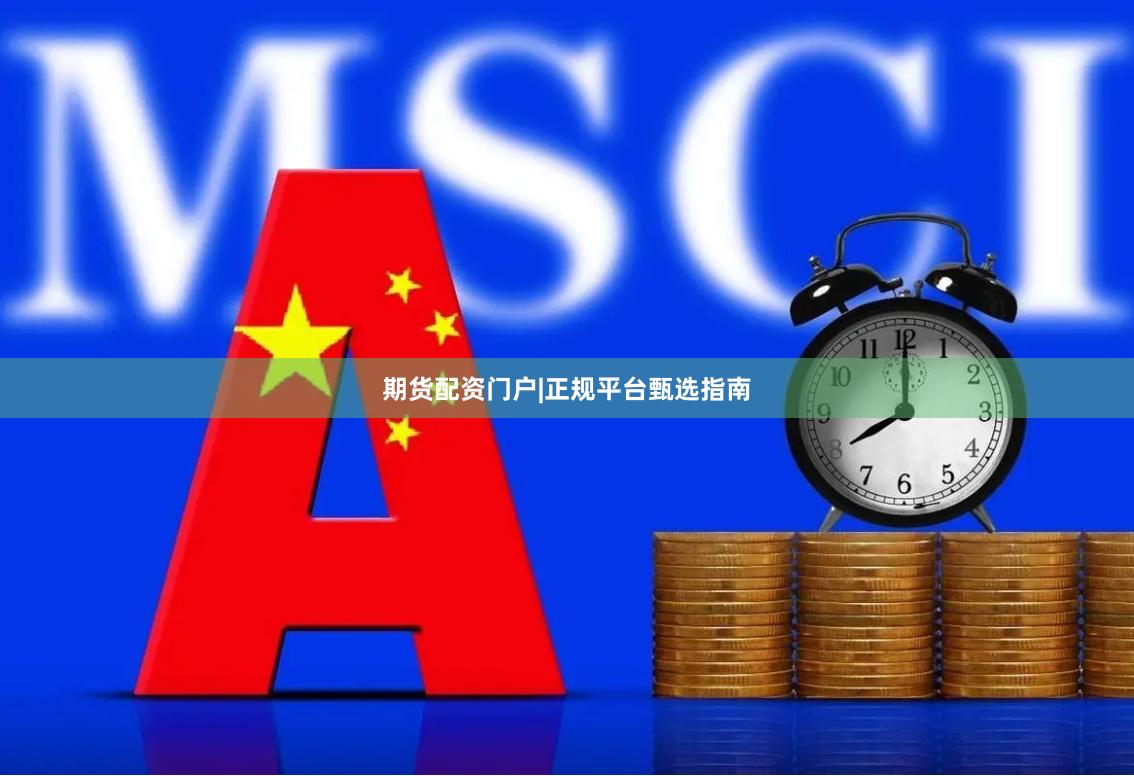 期货配资门户|正规平台甄选指南