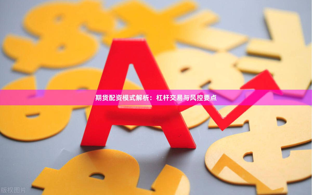 期货配资模式解析:杠杆交易与风控要点
