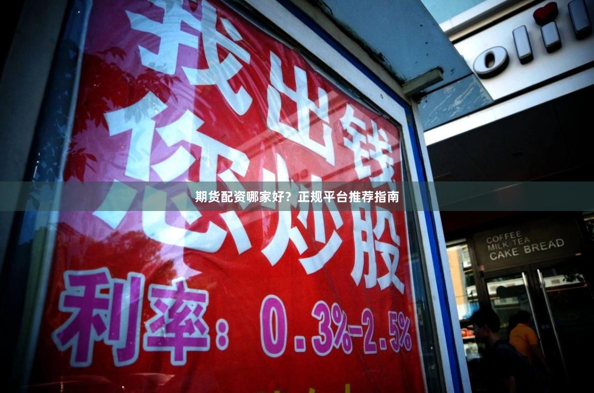 期货配资哪家好?正规平台推荐指南