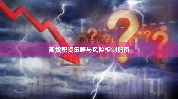 期货配资策略与风险控制指南