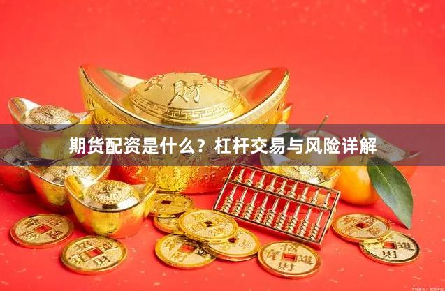 期货配资是什么?杠杆交易与风险详解