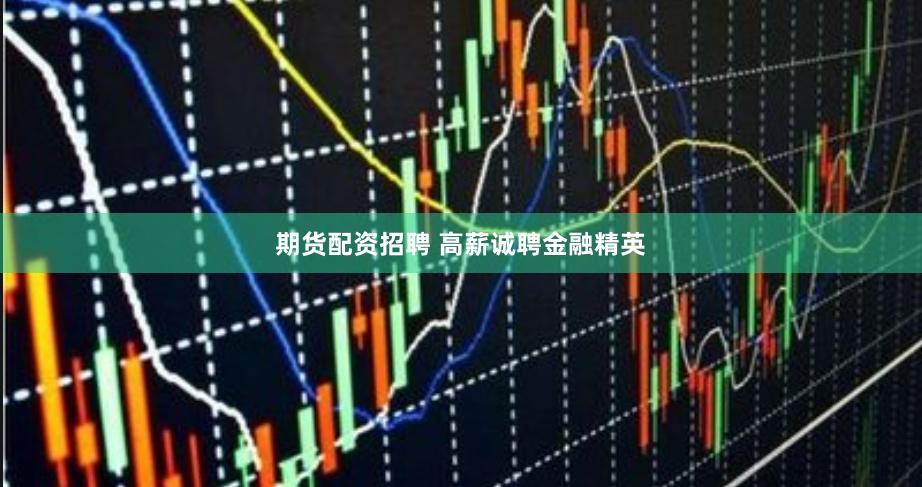 期货配资招聘 高薪诚聘金融精英