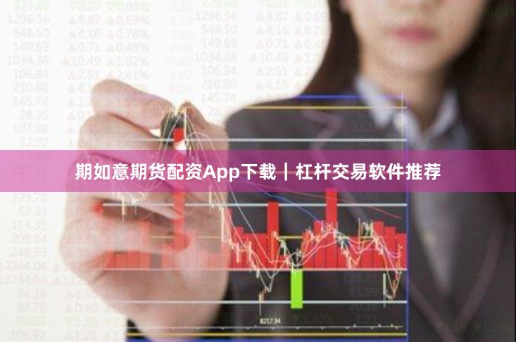 期如意期货配资App下载｜杠杆交易软件推荐