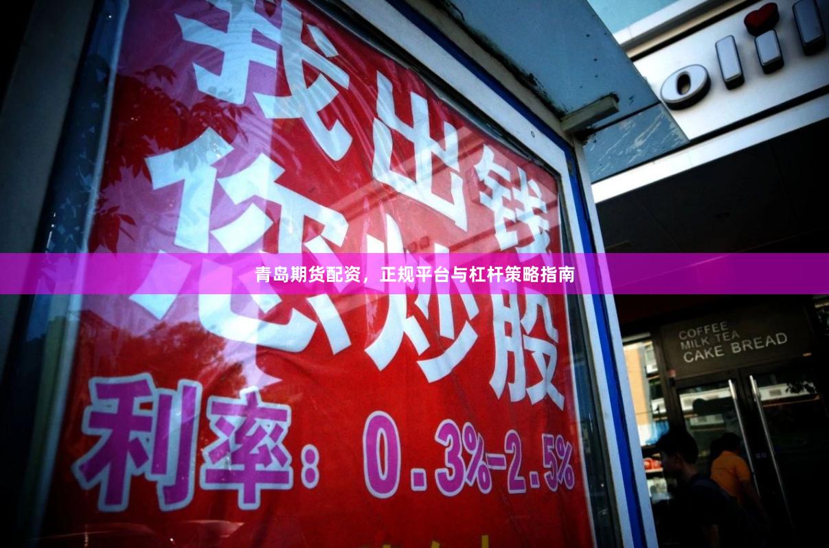 青岛期货配资,正规平台与杠杆策略指南