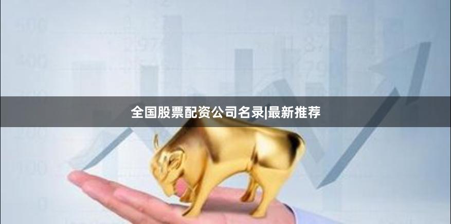 全国股票配资公司名录|最新推荐