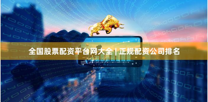全国股票配资平台网大全 | 正规配资公司排名