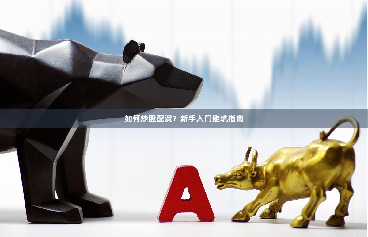如何炒股配资?新手入门避坑指南