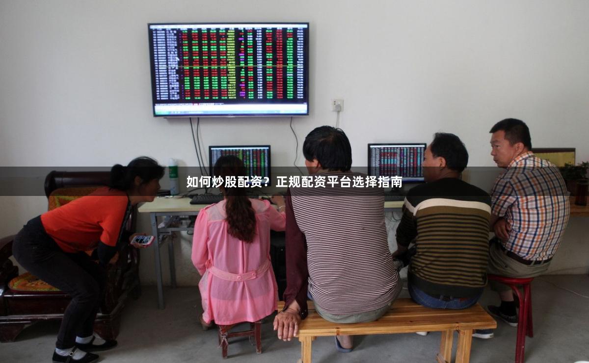 如何炒股配资？正规配资平台选择指南