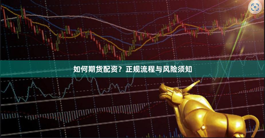 如何期货配资？正规流程与风险须知