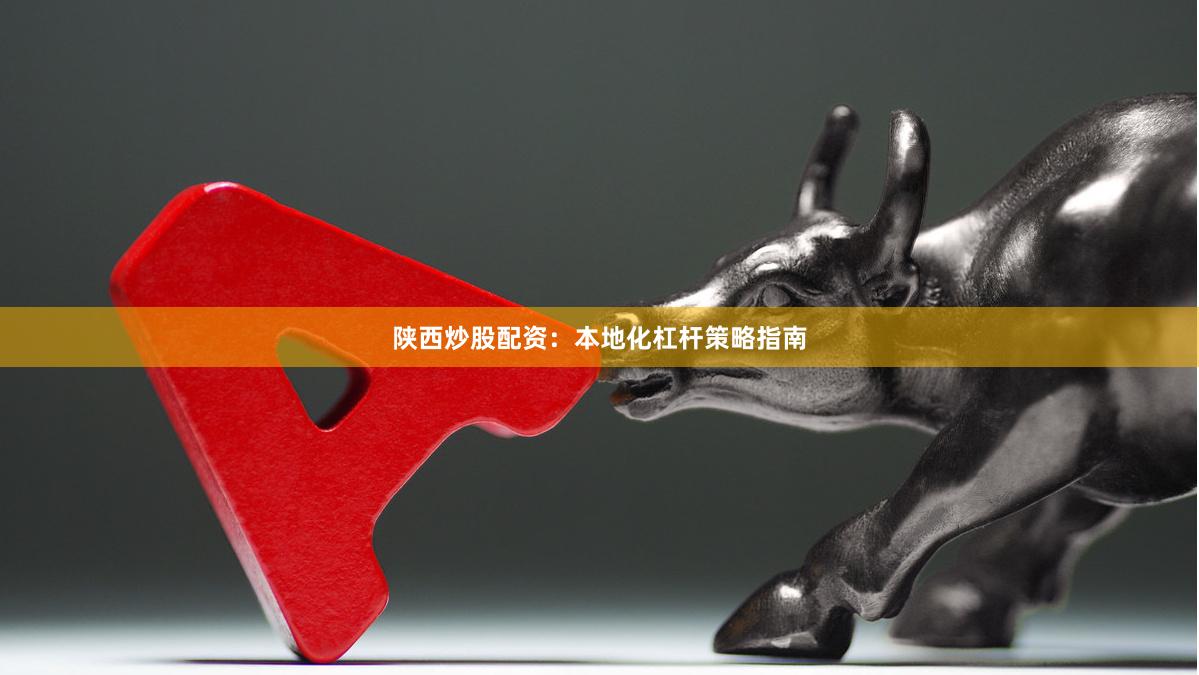 陕西炒股配资：本地化杠杆策略指南