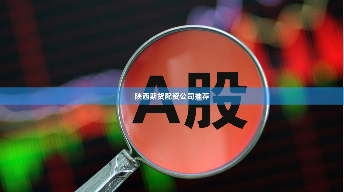 陕西期货配资公司推荐