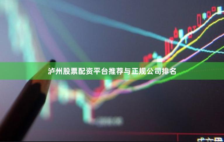 泸州股票配资平台推荐与正规公司排名