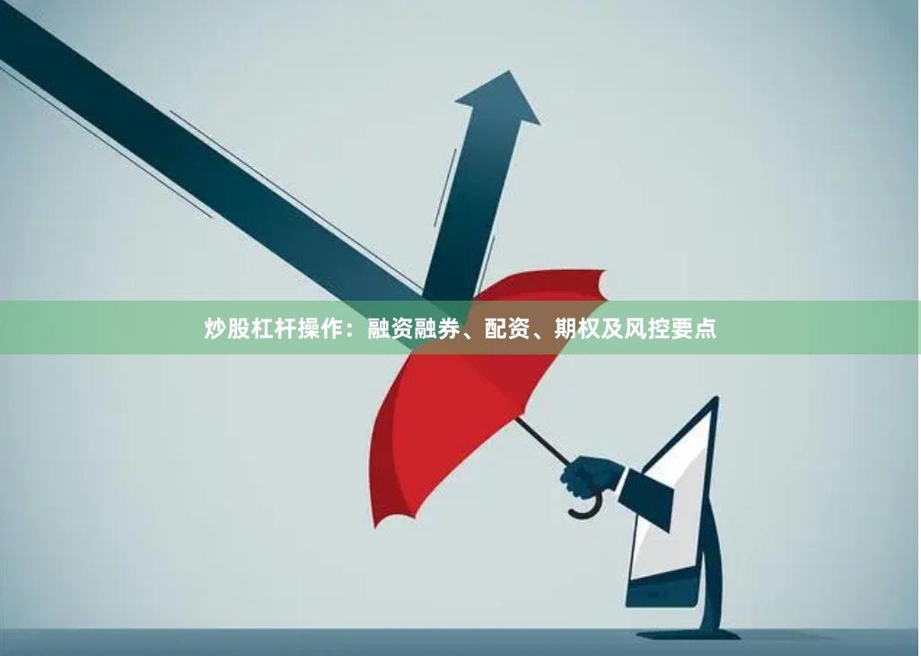 炒股杠杆操作:融资融券、配资、期权及风控要点