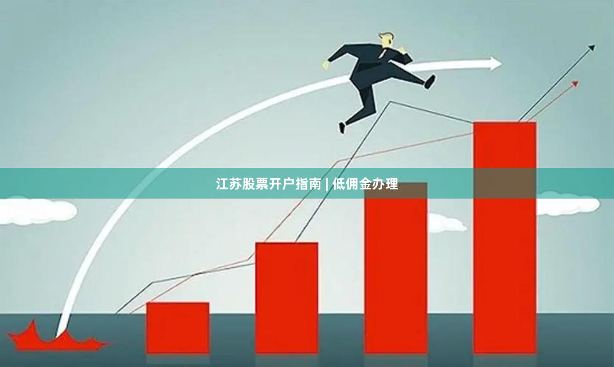 江苏股票开户指南 | 低佣金办理