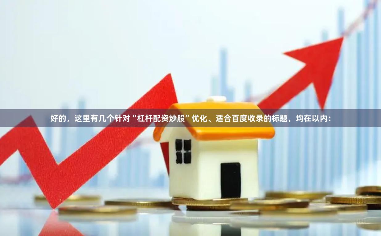 好的，这里有几个针对“杠杆配资炒股”优化、适合百度收录的标题，均在以内：