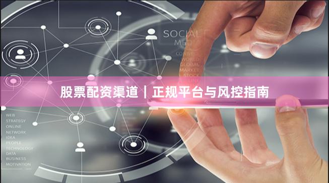 股票配资渠道|正规平台与风控指南