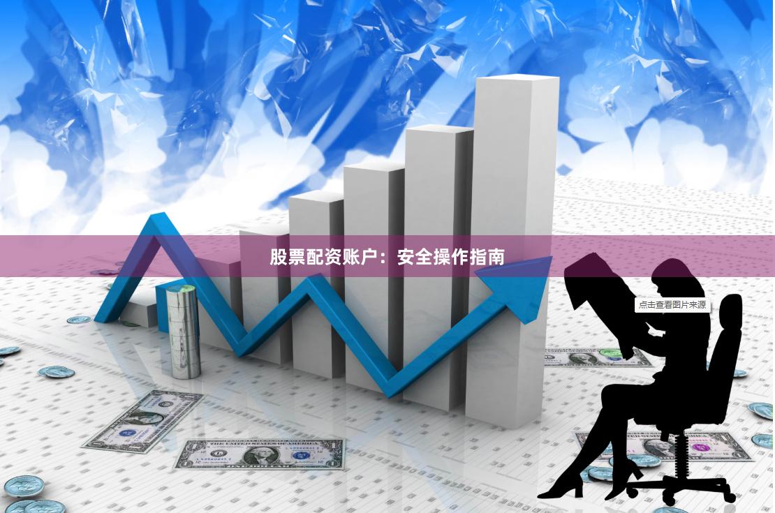 股票配资账户：安全操作指南
