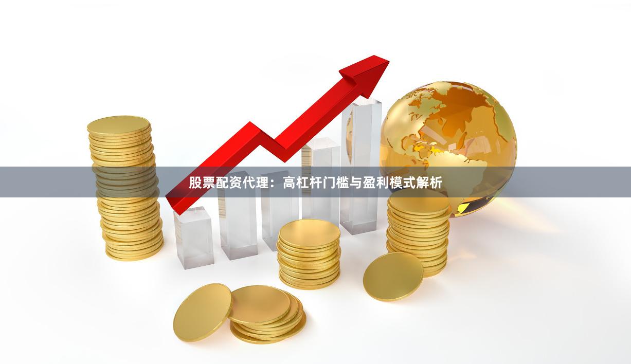 股票配资代理：高杠杆门槛与盈利模式解析